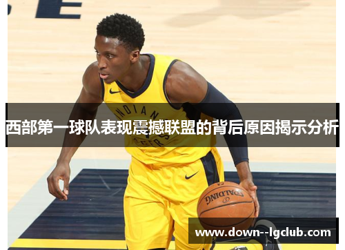 西部第一球队表现震撼联盟的背后原因揭示分析