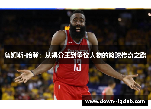 詹姆斯·哈登：从得分王到争议人物的篮球传奇之路