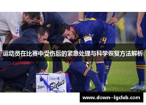 运动员在比赛中受伤后的紧急处理与科学恢复方法解析