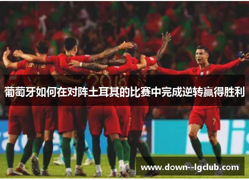 葡萄牙如何在对阵土耳其的比赛中完成逆转赢得胜利