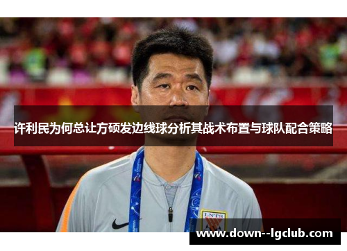 许利民为何总让方硕发边线球分析其战术布置与球队配合策略