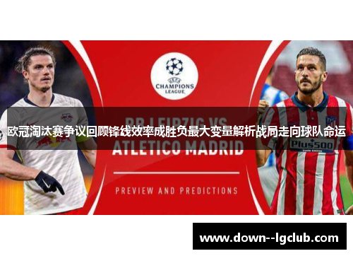 欧冠淘汰赛争议回顾锋线效率成胜负最大变量解析战局走向球队命运