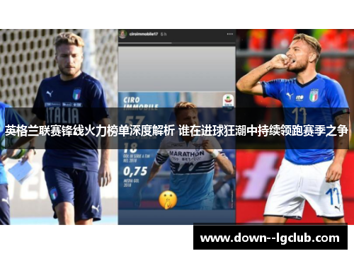 英格兰联赛锋线火力榜单深度解析 谁在进球狂潮中持续领跑赛季之争