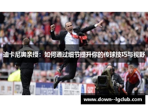 迪卡尼奥亲授：如何通过细节提升你的传球技巧与视野