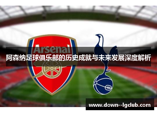 阿森纳足球俱乐部的历史成就与未来发展深度解析