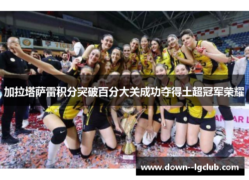 加拉塔萨雷积分突破百分大关成功夺得土超冠军荣耀 加拉塔萨雷积分突破百分大关成功夺得土超冠军荣耀