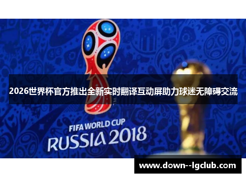2026世界杯官方推出全新实时翻译互动屏助力球迷无障碍交流