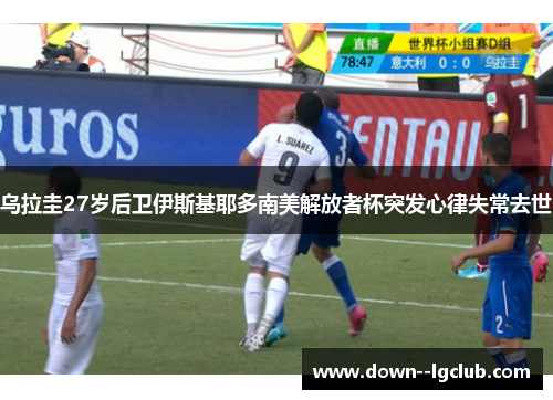乌拉圭27岁后卫伊斯基耶多南美解放者杯突发心律失常去世