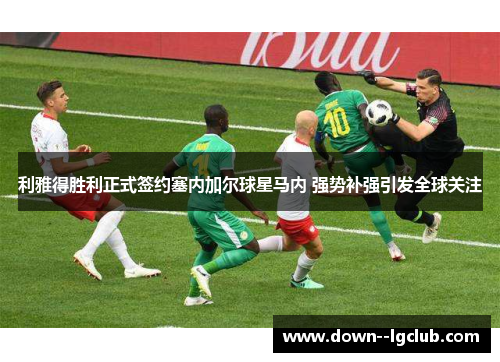 利雅得胜利正式签约塞内加尔球星马内 强势补强引发全球关注
