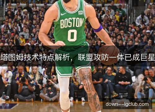 塔图姆技术特点解析，联盟攻防一体已成巨星